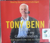 Letters to My Grandchildren - Thoughts on the Future written by Tony Benn performed by Tony Benn on CD (Unabridged)
